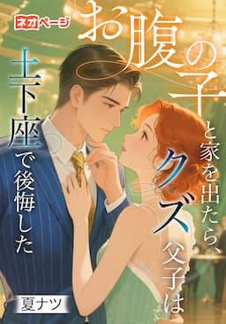 お腹の子と家を出たら、クズ父子は土下座で後悔した