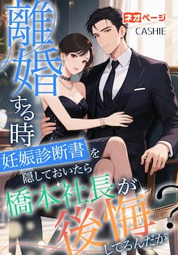 離婚する時、妊娠診断書を隠しておいたら、橋本社長が後悔してるんだが？